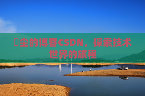 玦尘的博客CSDN,探索技术世界的旅程
